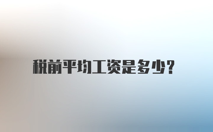 税前平均工资是多少？