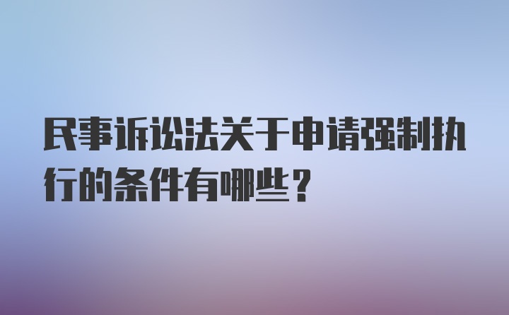 民事诉讼法关于申请强制执行的条件有哪些？