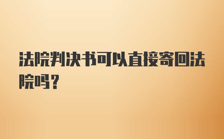 法院判决书可以直接寄回法院吗?