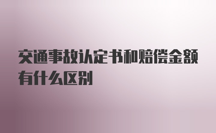 交通事故认定书和赔偿金额有什么区别