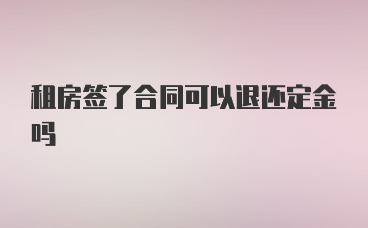 租房签了合同可以退还定金吗