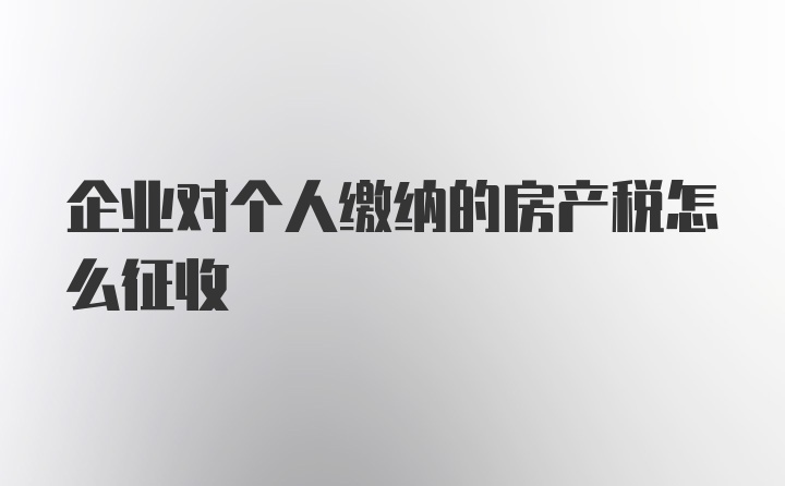 企业对个人缴纳的房产税怎么征收