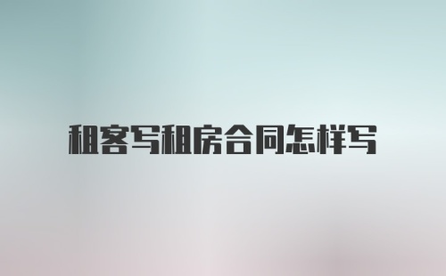租客写租房合同怎样写