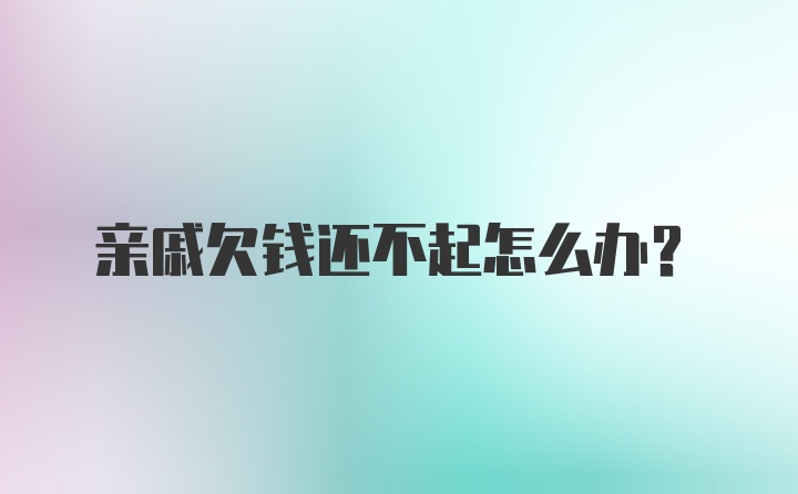 亲戚欠钱还不起怎么办？