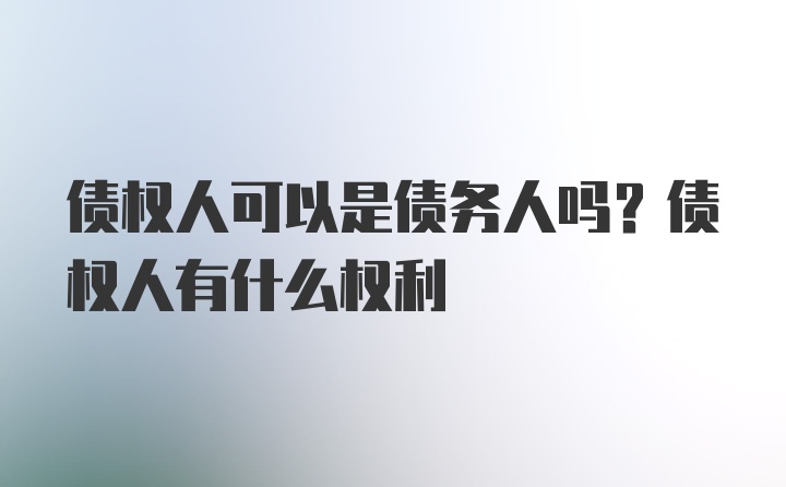 债权人可以是债务人吗？债权人有什么权利