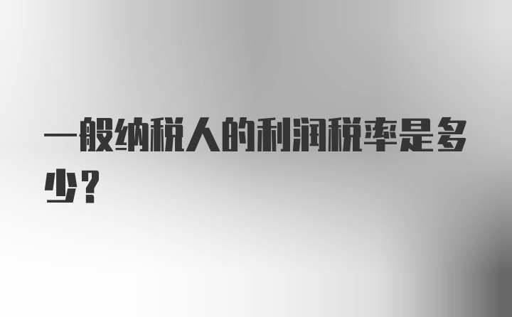 一般纳税人的利润税率是多少？