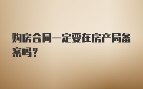 购房合同一定要在房产局备案吗？