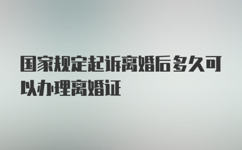 国家规定起诉离婚后多久可以办理离婚证