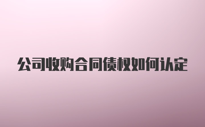 公司收购合同债权如何认定