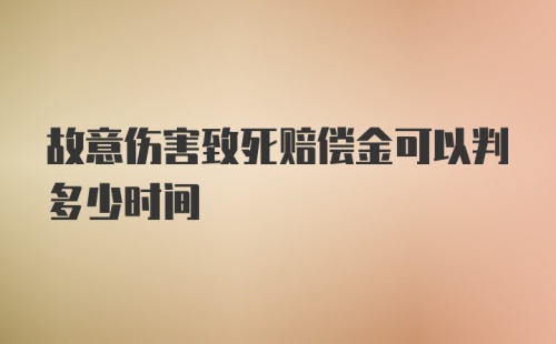 故意伤害致死赔偿金可以判多少时间