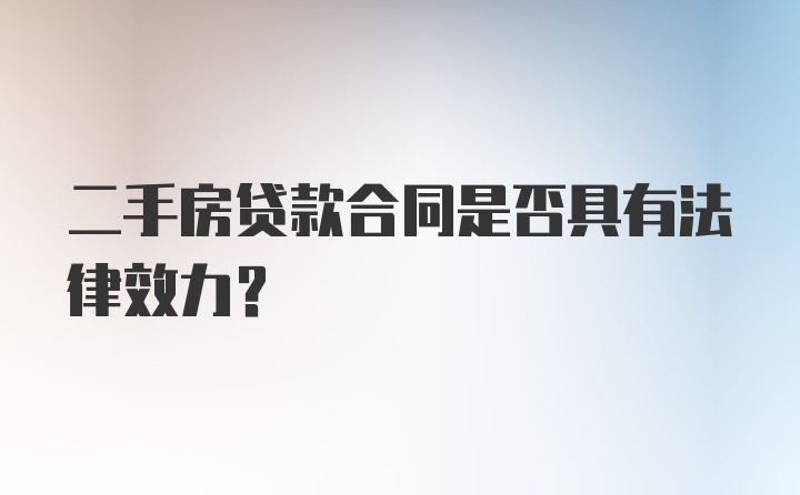 二手房贷款合同是否具有法律效力？