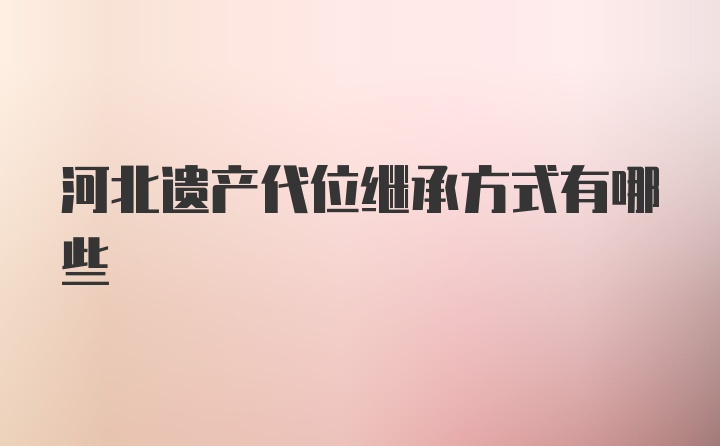 河北遗产代位继承方式有哪些