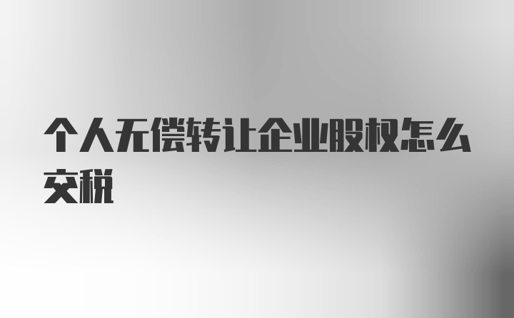 个人无偿转让企业股权怎么交税