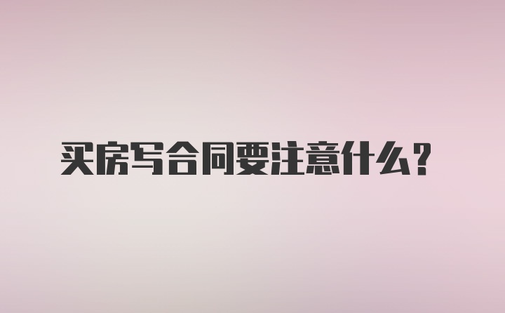 买房写合同要注意什么？