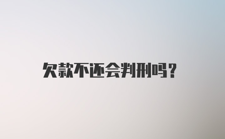 欠款不还会判刑吗？