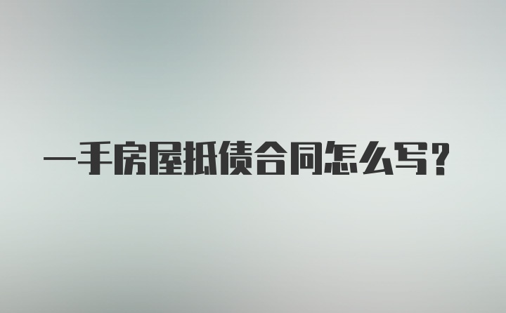 一手房屋抵债合同怎么写？