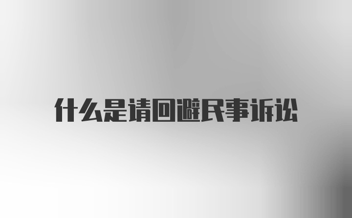 什么是请回避民事诉讼