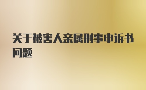 关于被害人亲属刑事申诉书问题