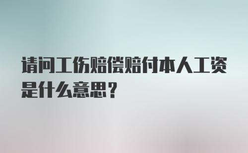 请问工伤赔偿赔付本人工资是什么意思？