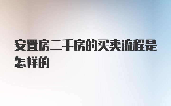 安置房二手房的买卖流程是怎样的