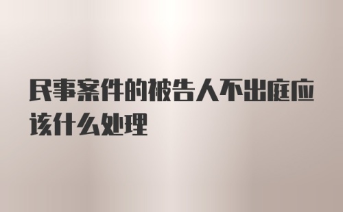 民事案件的被告人不出庭应该什么处理