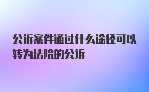 公诉案件通过什么途径可以转为法院的公诉