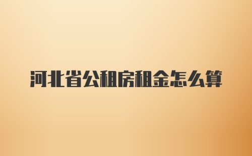 河北省公租房租金怎么算