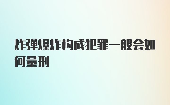 炸弹爆炸构成犯罪一般会如何量刑