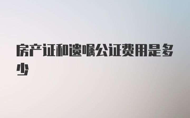 房产证和遗嘱公证费用是多少