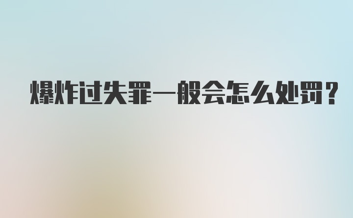 爆炸过失罪一般会怎么处罚?