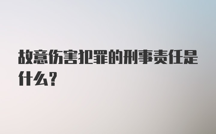 故意伤害犯罪的刑事责任是什么？