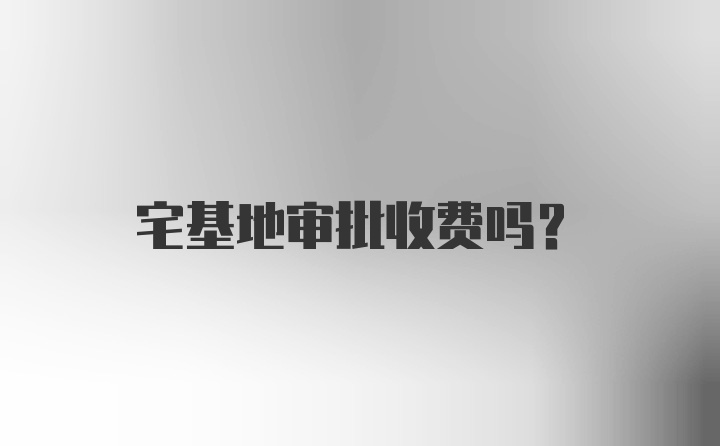 宅基地审批收费吗？