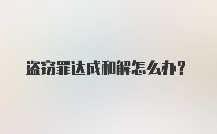 盗窃罪达成和解怎么办？