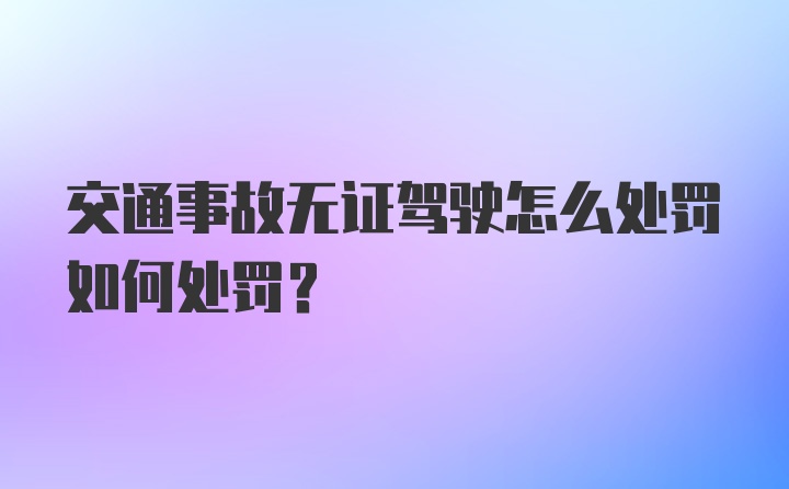 交通事故无证驾驶怎么处罚如何处罚？