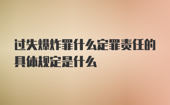 过失爆炸罪什么定罪责任的具体规定是什么