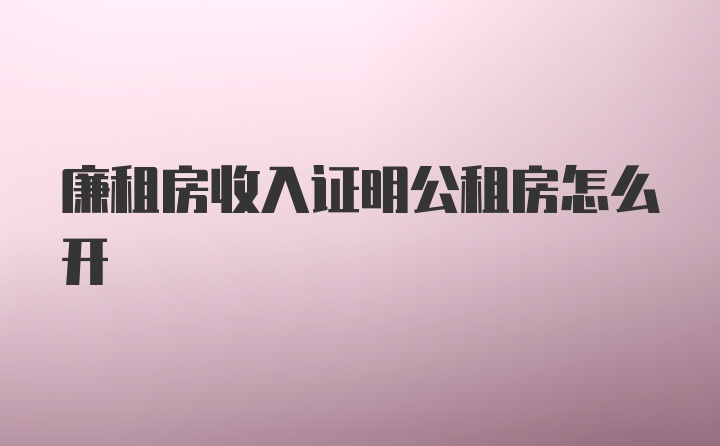 廉租房收入证明公租房怎么开