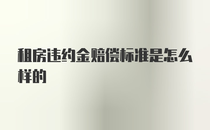 租房违约金赔偿标准是怎么样的