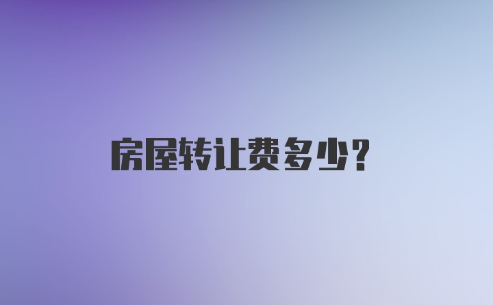 房屋转让费多少？