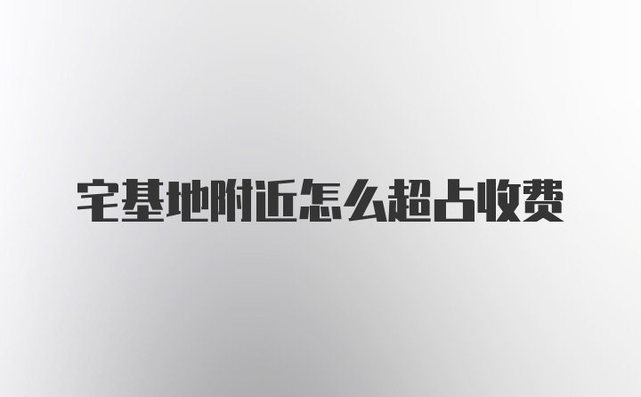 宅基地附近怎么超占收费