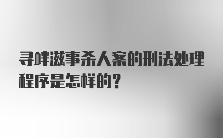 寻衅滋事杀人案的刑法处理程序是怎样的？