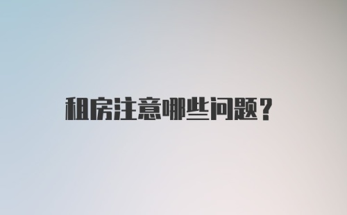 租房注意哪些问题?