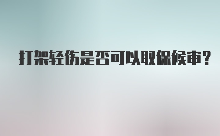 打架轻伤是否可以取保候审？