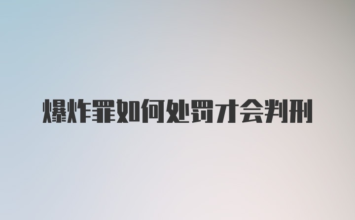 爆炸罪如何处罚才会判刑