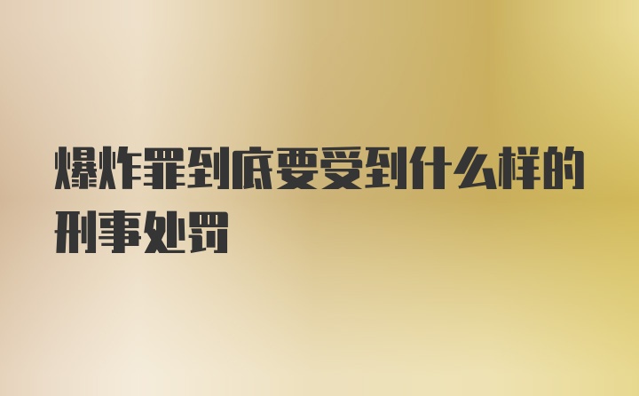 爆炸罪到底要受到什么样的刑事处罚