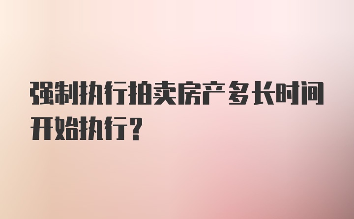 强制执行拍卖房产多长时间开始执行？