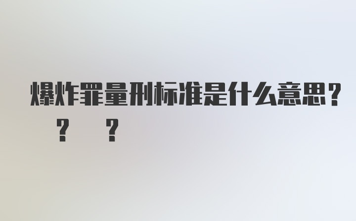 爆炸罪量刑标准是什么意思? ? ?