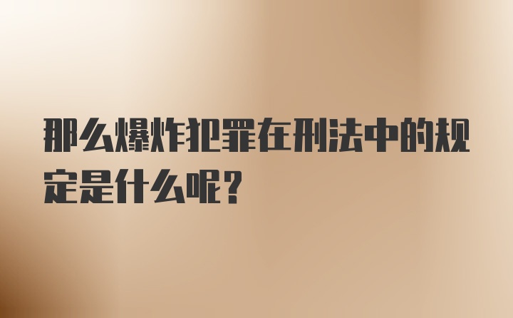 那么爆炸犯罪在刑法中的规定是什么呢?