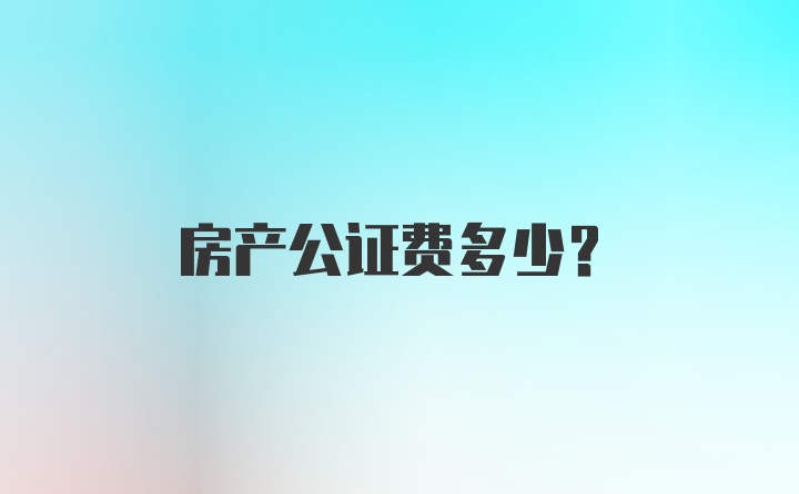 房产公证费多少？