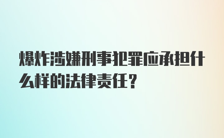 爆炸涉嫌刑事犯罪应承担什么样的法律责任？