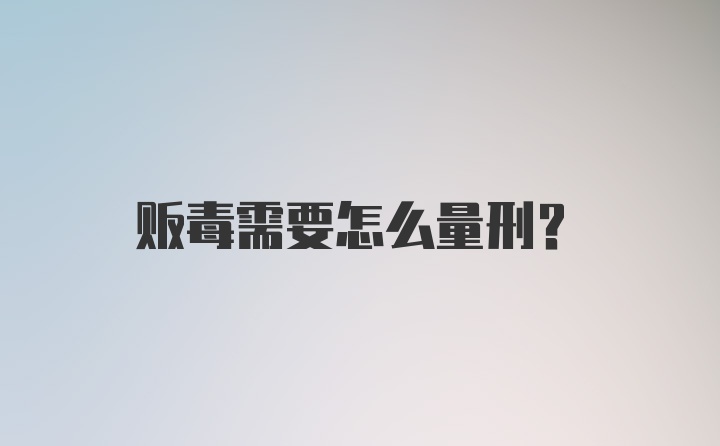 贩毒需要怎么量刑？